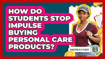 How Do Students Stop Impulse Buying Personal Care Products? - Budgeting as a Student