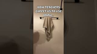 How Teachers Expect Us To Use Math...