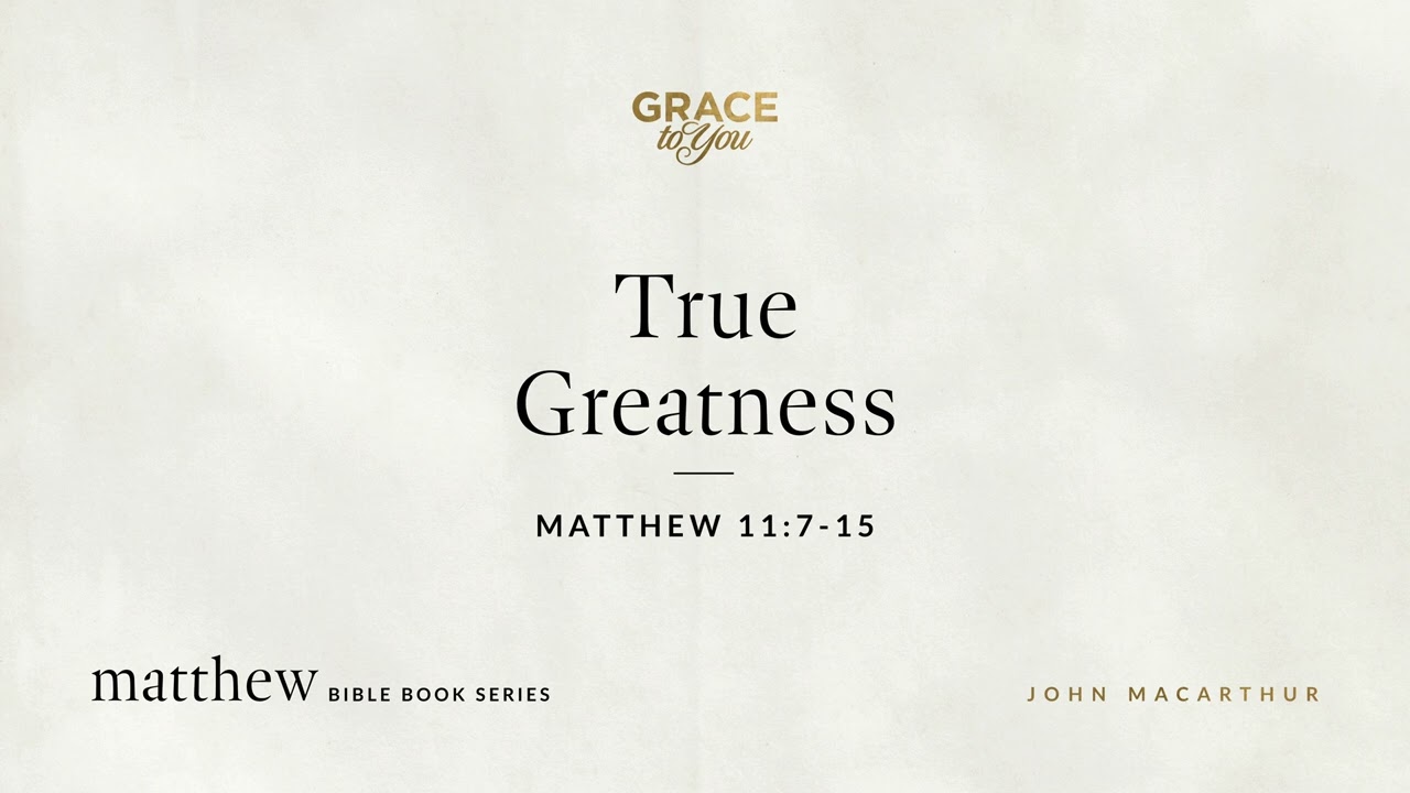 True Greatness (Matthew 11:7–15) John MacArthur