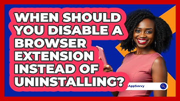 When Should You Disable A Browser Extension Instead Of Uninstalling? - Be App Savvy