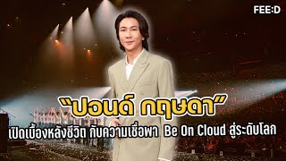 เปิดเรื่องลึกๆ ของชีวิต "ปอนด์ กฤษดา" กับความเชื่อพา Be On Cloud สู่ระดับโลก : FEED