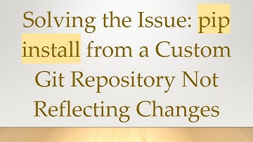 Solving the Issue: pip install from a Custom Git Repository Not Reflecting Changes
