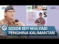 TERKUAK SIAPA EDY MULYADI Sebenarnya, Ini Sosok yang Viral karena Hina Kalimantan dan Prabowo