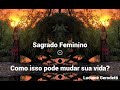 SAGRADO FEMININO - COMO ISSO PODE MUDAR SUA VIDA?