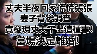 丈夫半夜回家慌慌張張，妻子背後調查，竟發現丈夫干出這種事！當場決定離婚！