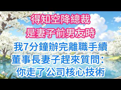 得知空降總裁是妻子前男友時，我7分鐘辦完離職手續，董事長妻子趕來質問：你走了公司核心技術誰來負責！我嗤笑：你前男友不是總裁嗎！