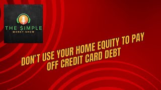 Pay Off Credit Cards using the equity in your home