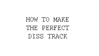 HOW TO MAKE THE PERFECT DISS TRACK