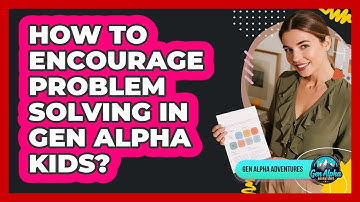 How To Encourage Problem Solving In Gen Alpha Kids?