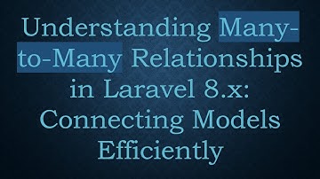 Understanding Many-to-Many Relationships in Laravel 8.x: Connecting Models Efficiently
