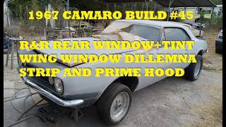 1967 Camaro Build #45. R&R Rear Window. Tint. Wing Window Dillemna. Strip and Prime Hood.