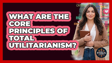 What Are The Core Principles Of Total Utilitarianism?
