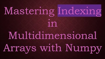 Mastering Indexing in Multidimensional Arrays with Numpy