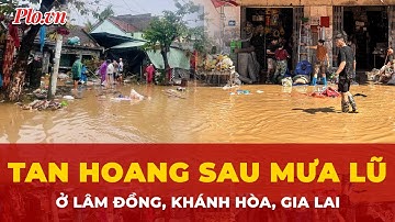 Hình ảnh tan hoang vì ngập lụt ở Lâm Đồng, Khánh Hòa, Gia Lai | Tin nhanh