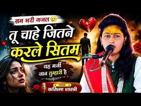 गम भरी गजल || तू चाहे जितने करले सितम यह मर्जी जान तुम्हारी है || करिश्मा शास्त्री #ghazal