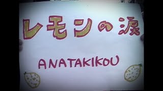 ANATAKIKOU｢レモンの涙｣