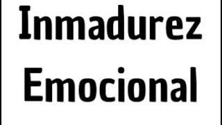 10 caracteristicas de inmadurez emocional