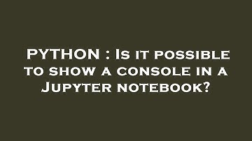 PYTHON : Is it possible to show a console in a Jupyter notebook?