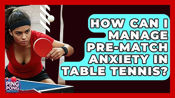 How Can I Manage Pre-match Anxiety In Table Tennis? - Ping Pong Prodigy