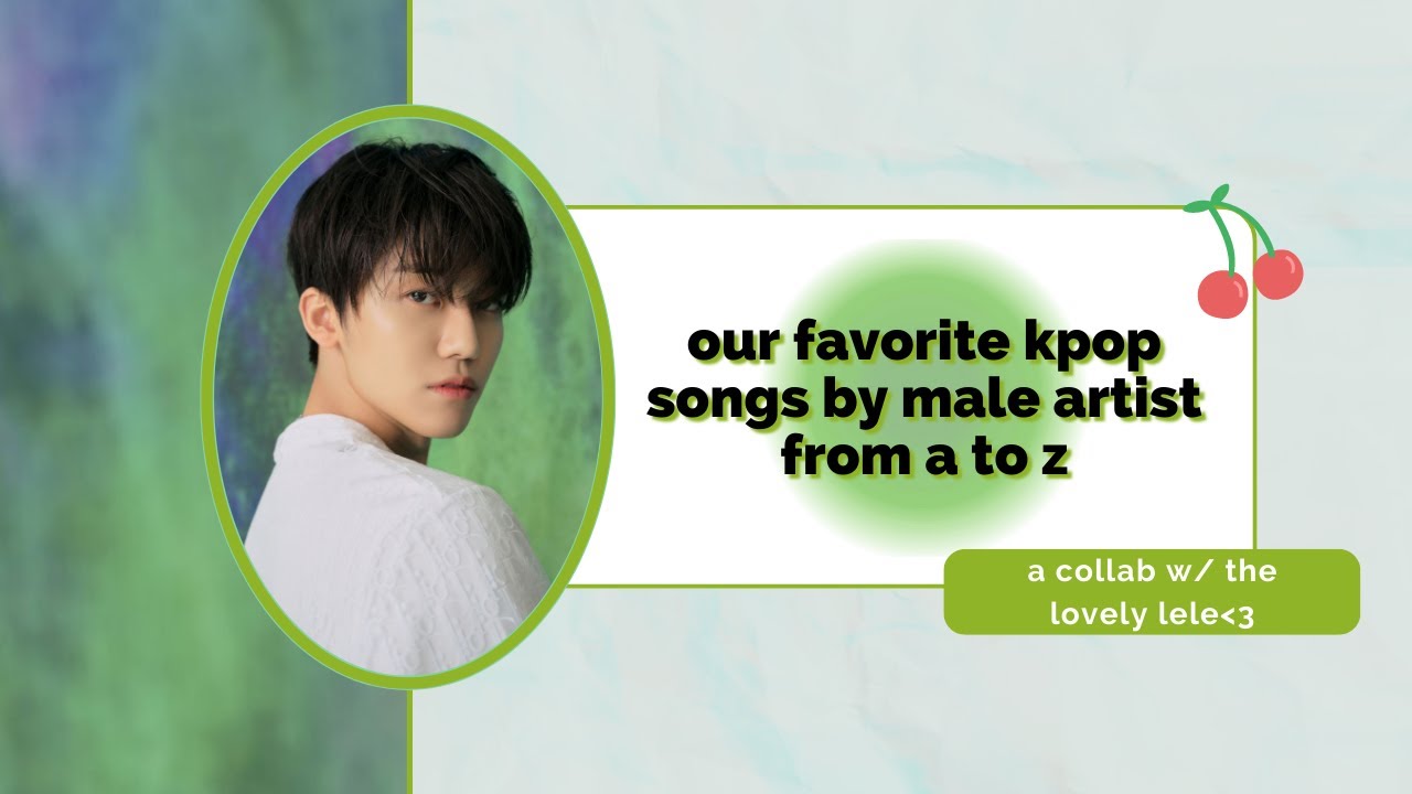 our favorite kpop songs by male artist from a to z | collab w/ 