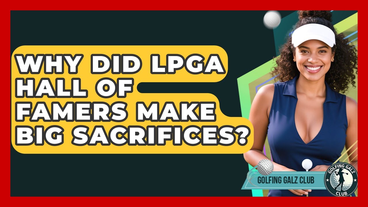 Why Did LPGA Hall Of Famers Make Big Sacrifices? - Golfing Galz Club