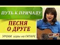 Песня о друге  - Путь к причалу. Как играть на гитаре. Подробный разбор песни.