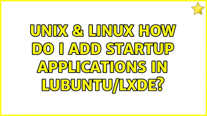 Unix & Linux: How do I add startup applications in Lubuntu/Lxde? (5 Solutions!!)
