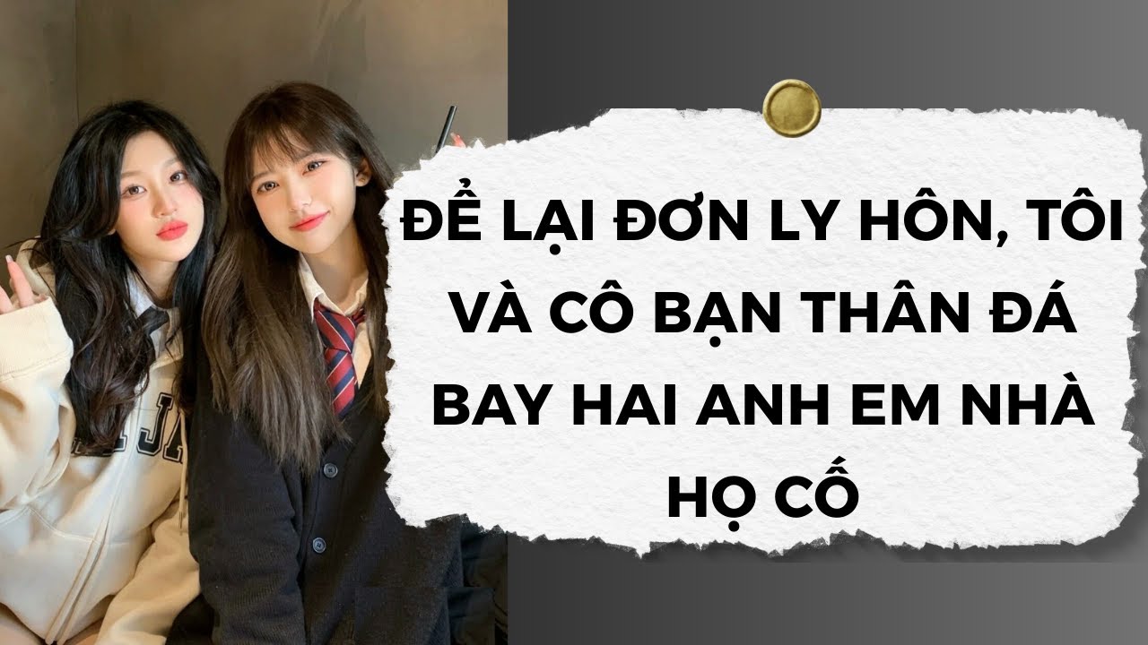 [Truyện Audio] Để Lại Đơn Ly Hôn, Tôi Và Cô Bạn Thân Đá Bay Hai Anh Em Nhà Họ Cố | Nhóc Con Audio