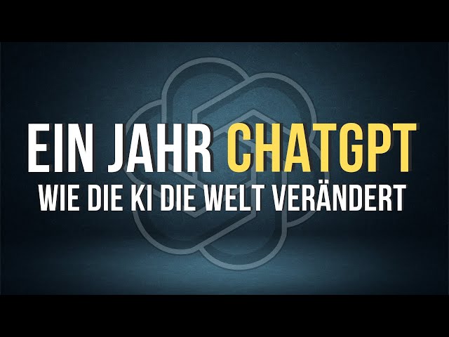 WIE CHATGPT UNSERE WELT IN EINEM JAHR VERNDERT HAT