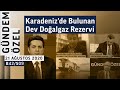 Karadeniz'de Bulunan Dev Doğalgaz Rezervi | Gündem Özel - B42/S09