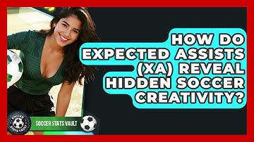 How Do Expected Assists (xA) Reveal Hidden Soccer Creativity? - Soccer Stats Vault