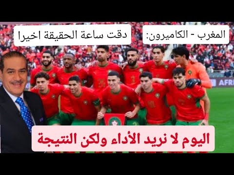 المغرب الكاميرون دقت ساعة الحقيقة أخيرا اليوم لا نريد الأداء ولكن النتيجة