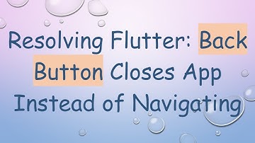 Resolving Flutter: Back Button Closes App Instead of Navigating