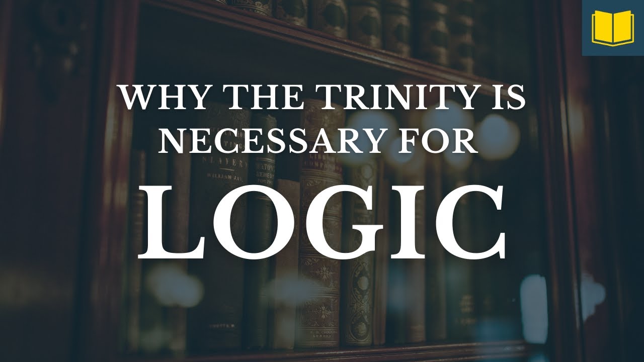 Why the Trinity Is ABSOLUTELY Necessary for Logic