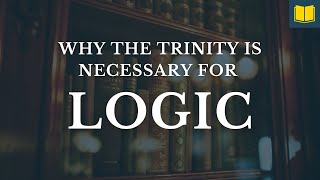 Why the Trinity Is ABSOLUTELY Necessary for Logic