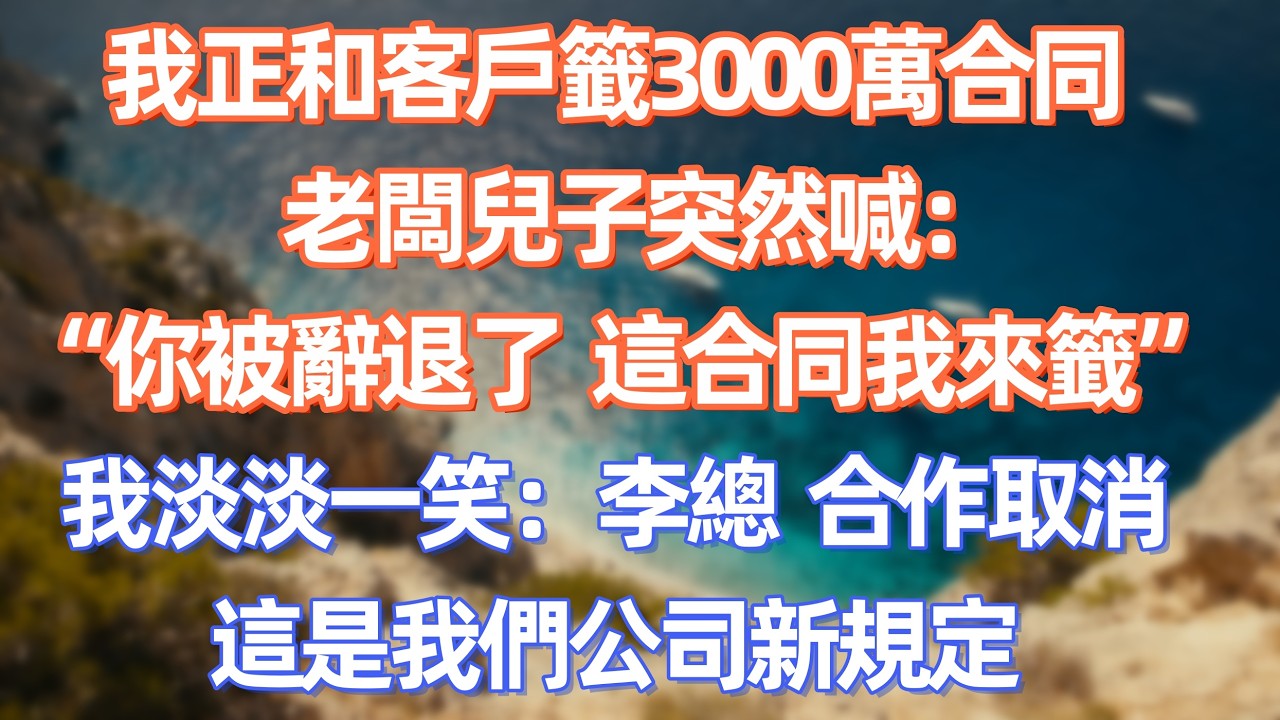 我正和客戶籤3000萬合同，老闆兒子突然喊：你被辭退了，這合同我來籤，我淡淡一笑：李總，合作取消，這是我們公司新規定      #職場 #职场 #故事 #家庭 #退休生活#情感