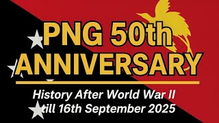 PNG 50th Anniversary || History after world war 2 till 16th September 2025