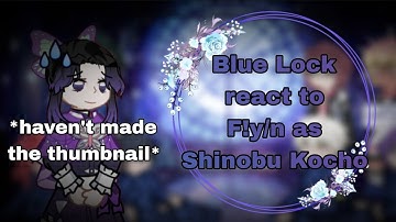 Blue Lock react to F!y/n as Shinobu || WIP 2 || PART 2/2 || 2x speed