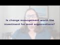 Is change management worth the investment for most organizations?