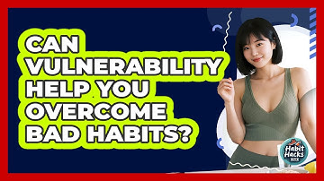 Can Vulnerability Help You Overcome Bad Habits? - Habit Hacks Hub