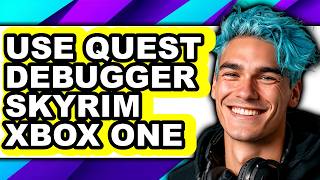 How to Use Quest Debugger Skyrim Xbox One (Full Guide)