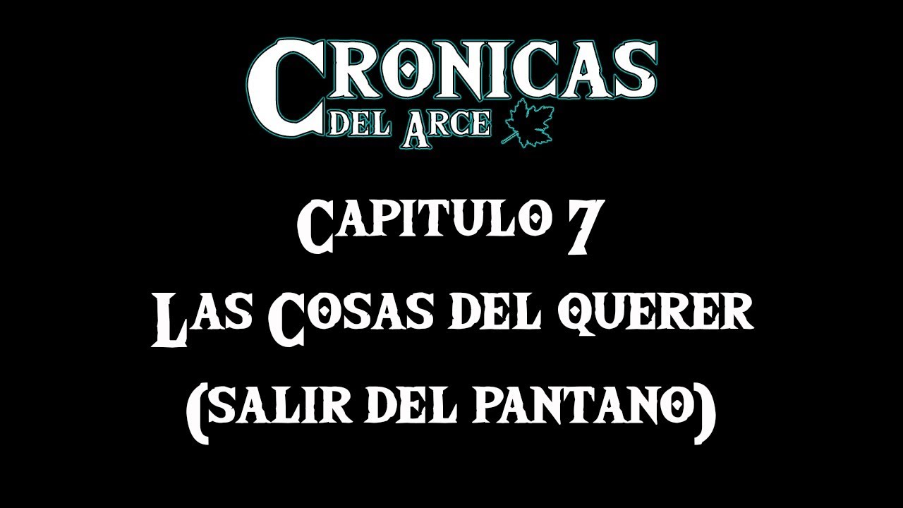 Crónicas del Arce - Capítulo 7 - Las Cosas del Querer (...Salir del Pantano)