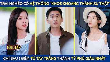 Trai nghèo có hệ thống "khoe khoang thành sự thật" chỉ sau 1 đêm từ tay trắng thành tỷ phú giàu nhất