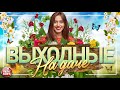 ВЫХОДНЫЕ НА ДАЧЕ ❀ ДУШЕВНЫЕ ПЕСНИ ДЛЯ ХОРОШЕГО НАСТРОЕНИЯ ❀ FAVORITE SONGS