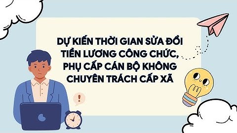 Dự kiến thời gian sửa đổi tiền lương công chức, phụ cấp cán bộ không chuyên trách cấp xã