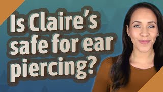 Is Claire's safe for ear piercing?
