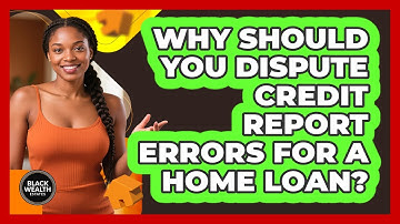 Why Should You Dispute Credit Report Errors For A Home Loan? - Black Wealth Estates