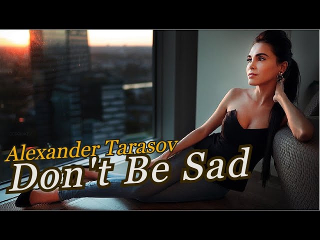 Watch Alexander Tarasov - Don't Be Sad (Music Video) on YouTube Watch Alexander Tarasov - Don't Be Sad (Music Video) on YouTube