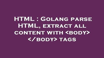 HTML : Golang parse HTML, extract all content with  body   /body  tags