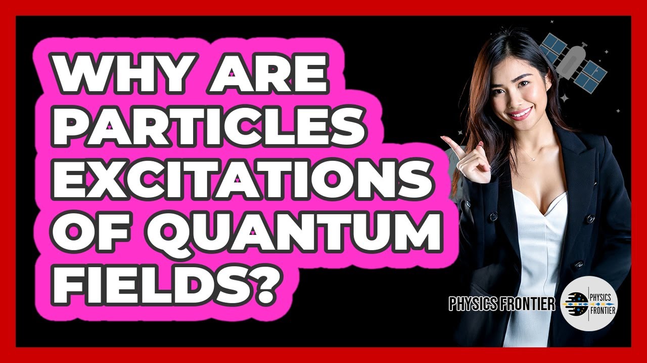 Why Are Particles Excitations Of Quantum Fields? - Physics Frontier